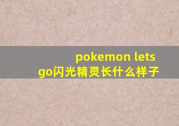 pokemon lets go闪光精灵长什么样子